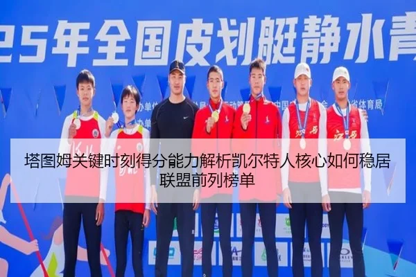 塔图姆关键时刻得分能力解析凯尔特人核心如何稳居联盟前列榜单