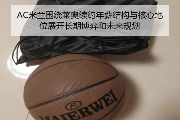 AC米兰围绕莱奥续约年薪结构与核心地位展开长期博弈和未来规划